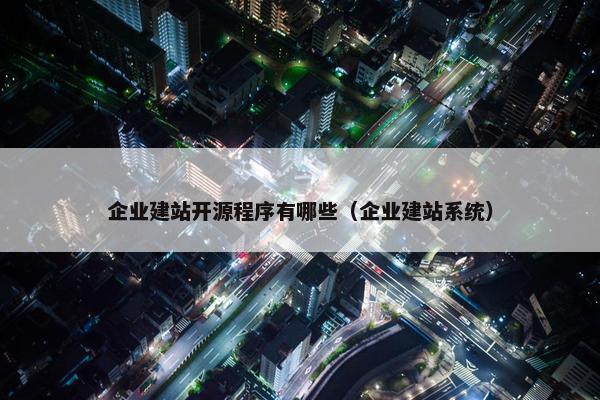 企业建站开源程序有哪些（企业建站系统）