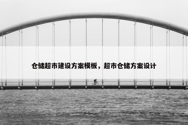 仓储超市建设方案模板，超市仓储方案设计
