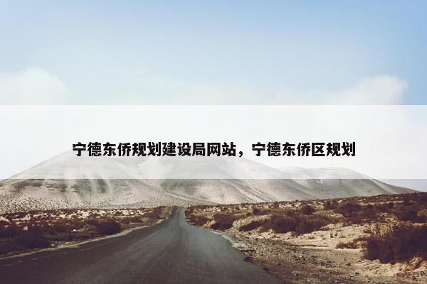 宁德东侨规划建设局网站，宁德东侨区规划
