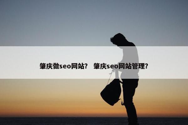 肇庆做seo网站？ 肇庆seo网站管理？