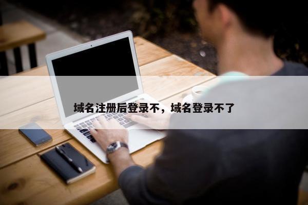 域名注册后登录不，域名登录不了