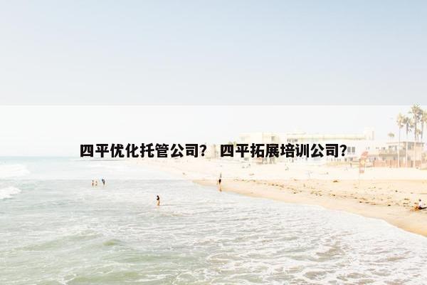 四平优化托管公司？ 四平拓展培训公司？