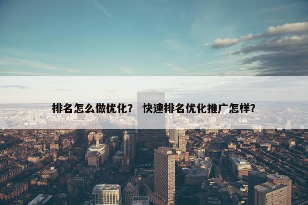 排名怎么做优化？ 快速排名优化推广怎样？