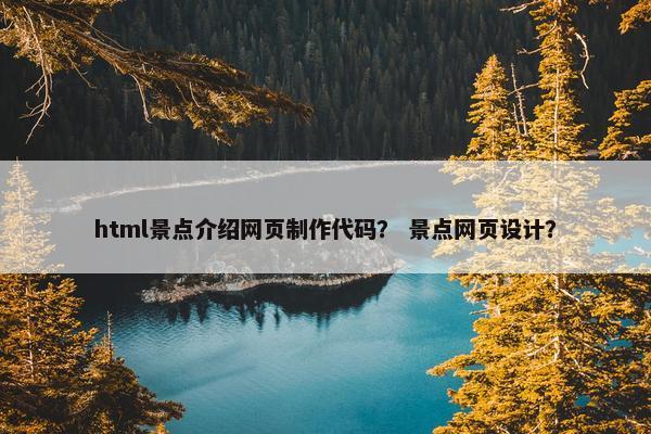 html景点介绍网页制作代码？ 景点网页设计？