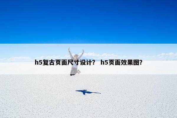 h5复古页面尺寸设计？ h5页面效果图？