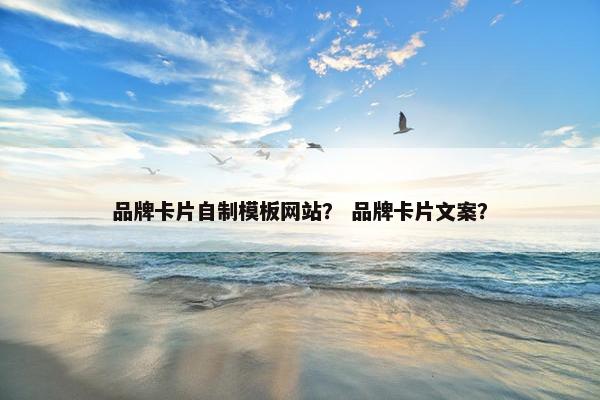 品牌卡片自制模板网站？ 品牌卡片文案？