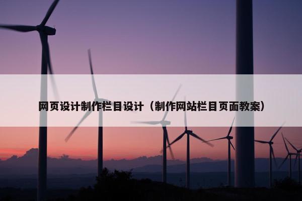 网页设计制作栏目设计（制作网站栏目页面教案）