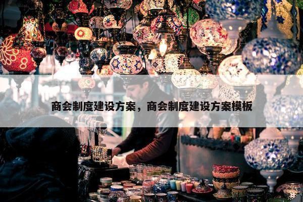 商会制度建设方案，商会制度建设方案模板