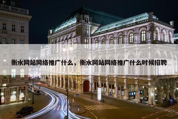衡水网站网络推广什么，衡水网站网络推广什么时候招聘