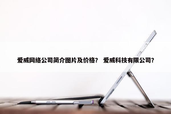 爱威网络公司简介图片及价格？ 爱威科技有限公司？