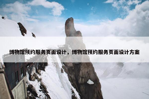 博物馆预约服务页面设计，博物馆预约服务页面设计方案