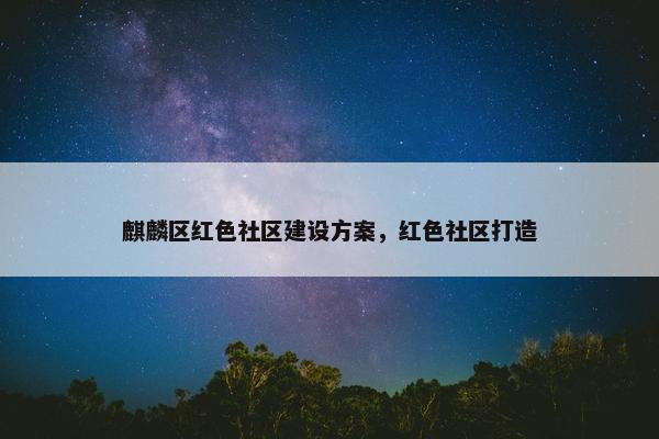 麒麟区红色社区建设方案，红色社区打造