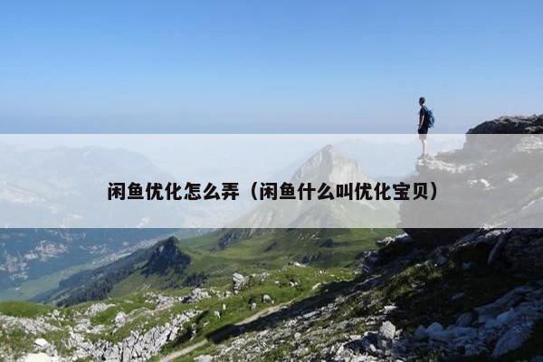 闲鱼优化怎么弄（闲鱼什么叫优化宝贝）