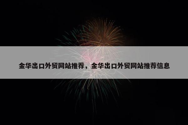 金华出口外贸网站推荐，金华出口外贸网站推荐信息