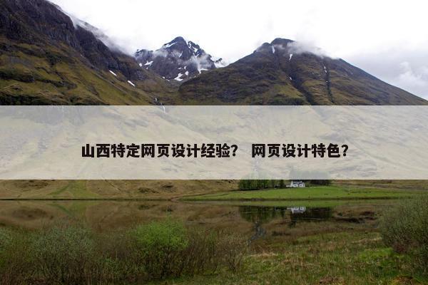 山西特定网页设计经验？ 网页设计特色？