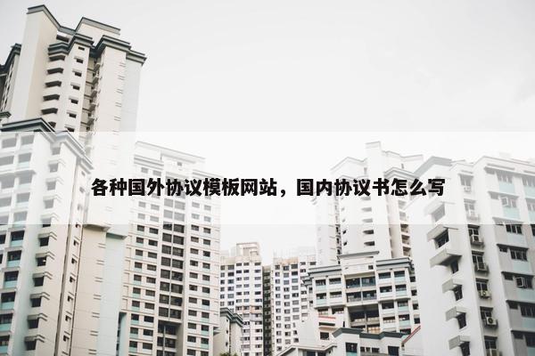 各种国外协议模板网站，国内协议书怎么写
