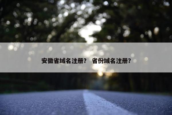 安徽省域名注册？ 省份域名注册？