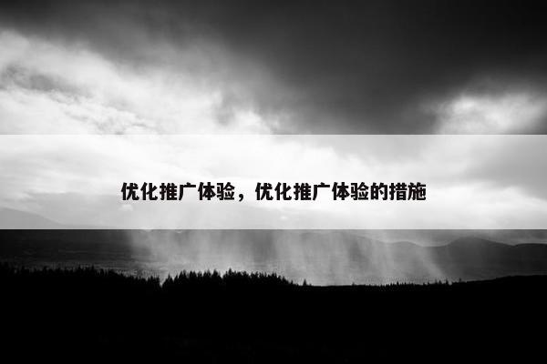 优化推广体验，优化推广体验的措施