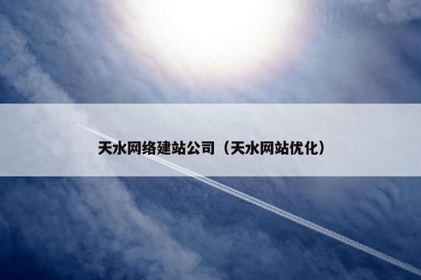 天水网络建站公司（天水网站优化）