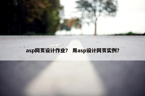 asp网页设计作业？ 用asp设计网页实例？