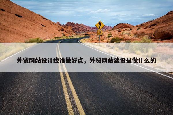 外贸网站设计找谁做好点，外贸网站建设是做什么的