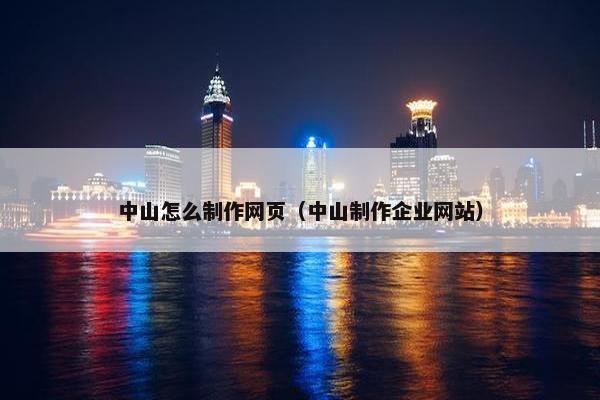 中山怎么制作网页（中山制作企业网站）