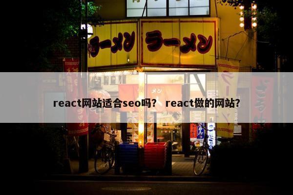 react网站适合seo吗？ react做的网站？