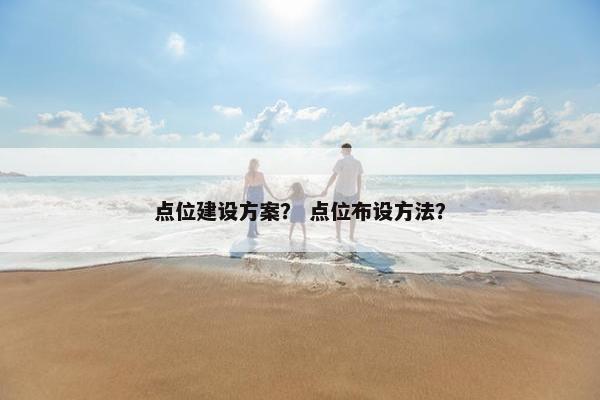 点位建设方案？ 点位布设方法？