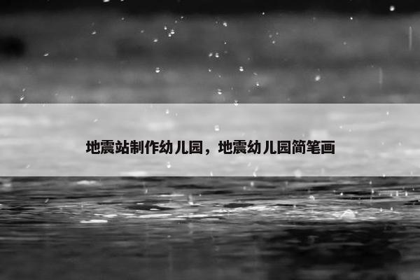 地震站制作幼儿园，地震幼儿园简笔画