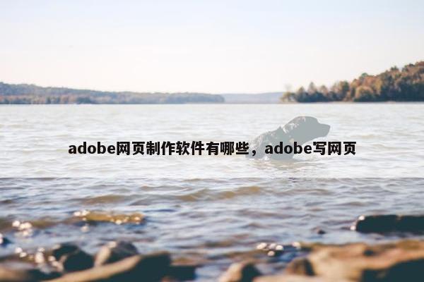 adobe网页制作软件有哪些，adobe写网页