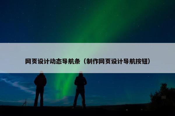 网页设计动态导航条（制作网页设计导航按钮）