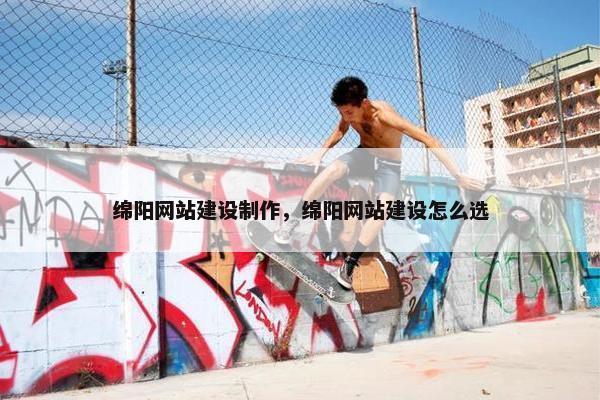 绵阳网站建设制作，绵阳网站建设怎么选
