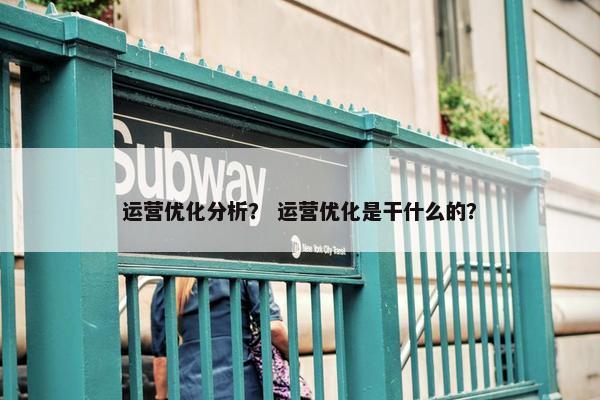 运营优化分析？ 运营优化是干什么的？