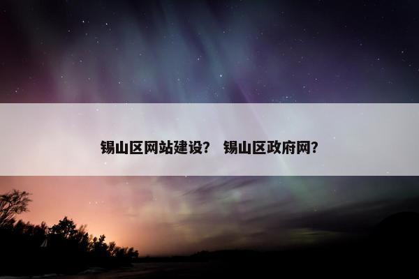 锡山区网站建设？ 锡山区政府网？