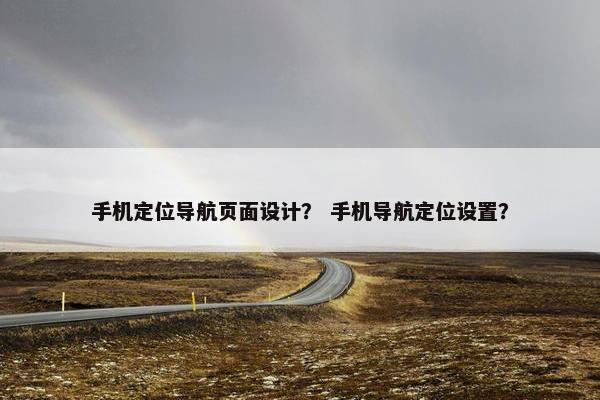 手机定位导航页面设计？ 手机导航定位设置？
