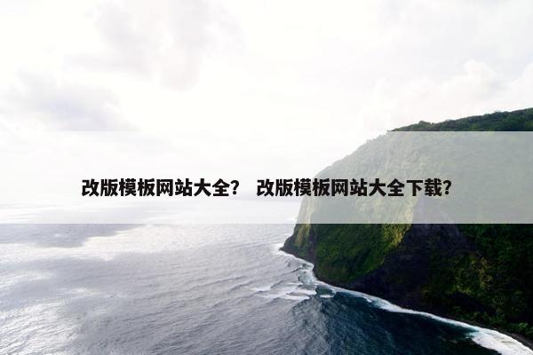 改版模板网站大全？ 改版模板网站大全下载？