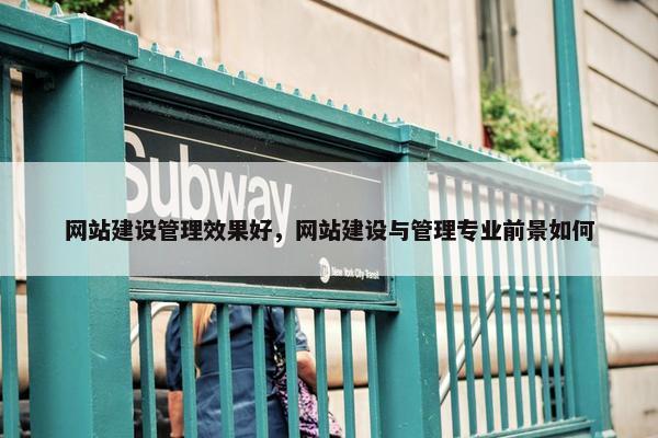 网站建设管理效果好，网站建设与管理专业前景如何