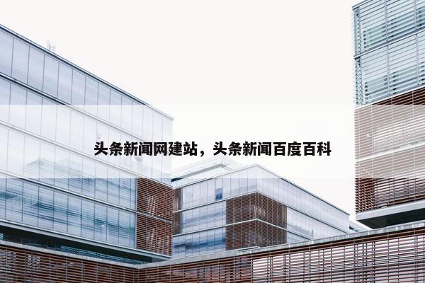 头条新闻网建站，头条新闻百度百科