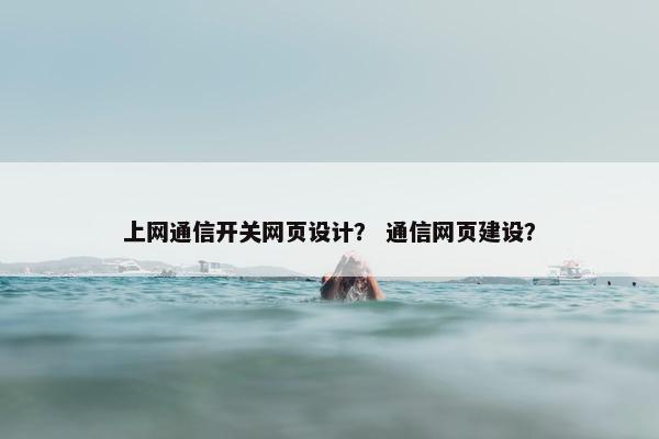 上网通信开关网页设计？ 通信网页建设？