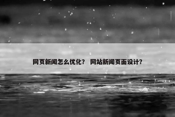 网页新闻怎么优化？ 网站新闻页面设计？