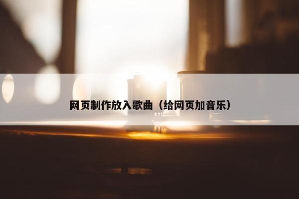 网页制作放入歌曲（给网页加音乐）