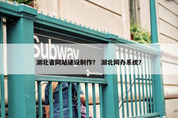 湖北省网站建设制作？ 湖北网办系统？
