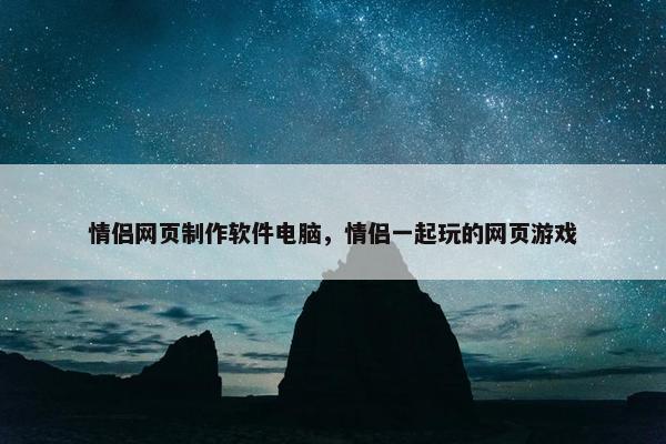 情侣网页制作软件电脑，情侣一起玩的网页游戏