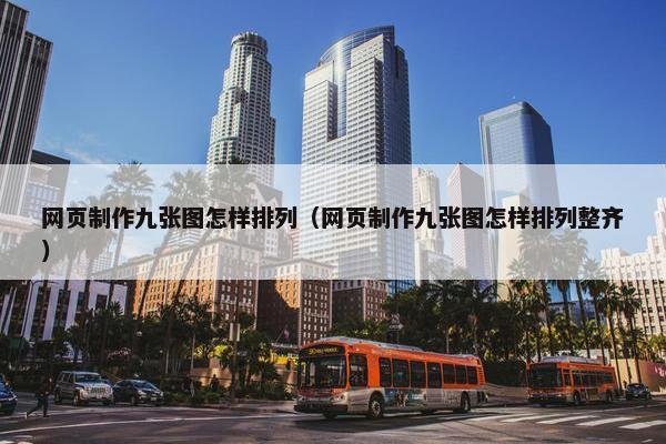 网页制作九张图怎样排列（网页制作九张图怎样排列整齐）