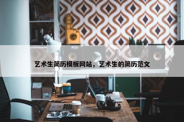 艺术生简历模板网站，艺术生的简历范文