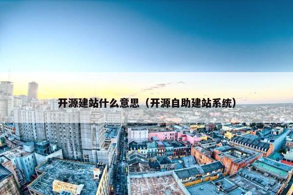 开源建站什么意思（开源自助建站系统）