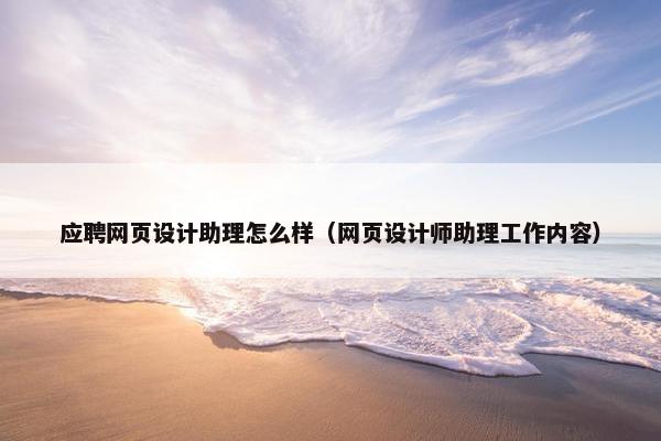 应聘网页设计助理怎么样（网页设计师助理工作内容）