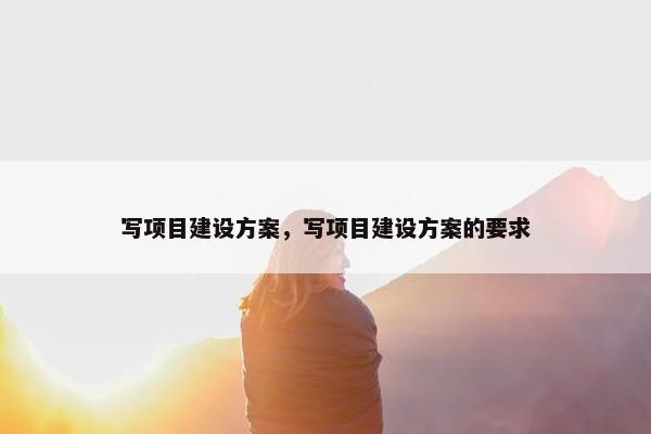 写项目建设方案，写项目建设方案的要求