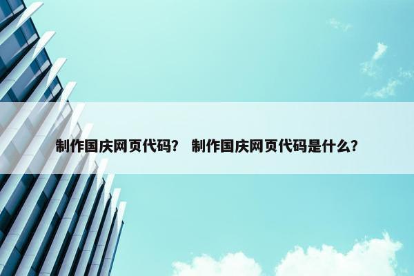 制作国庆网页代码？ 制作国庆网页代码是什么？