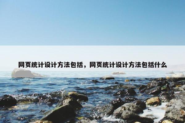 网页统计设计方法包括，网页统计设计方法包括什么